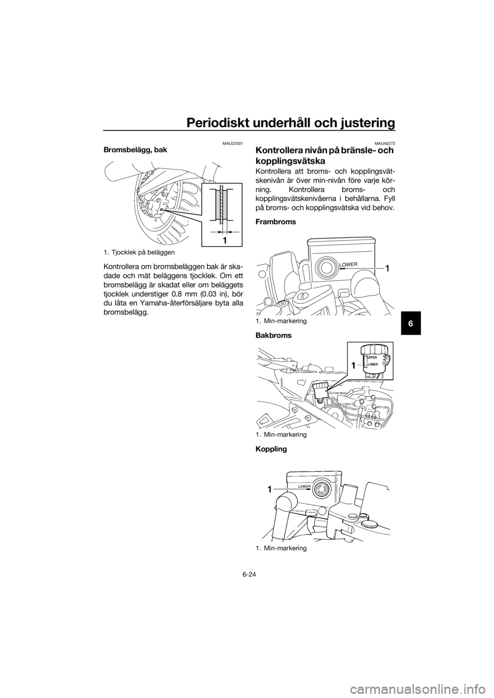 YAMAHA FJR1300A 2016  Bruksanvisningar (in Swedish) Periodiskt un derhåll och justerin g
6-24
6
MAU22501Bromsbelägg, b ak
Kontrollera om bromsbeläggen bak är ska-
dade och mät beläggens tjocklek. Om ett
bromsbelägg är skadat eller om beläggets