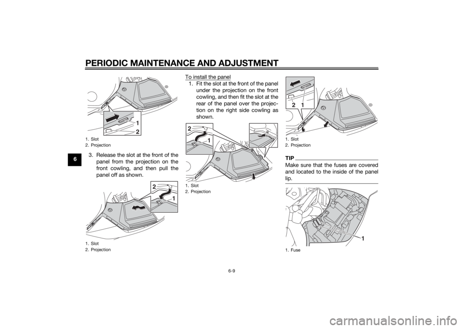 YAMAHA FJR1300A 2015  Owners Manual PERIODIC MAINTENANCE AND ADJUSTMENT
6-9
63. Release the slot at the front of the
panel from the projection on the
front cowling, and then pull the
panel off as shown. To install the panel
1. Fit the s