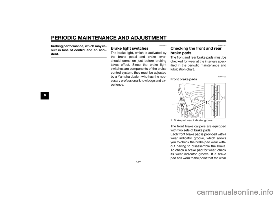YAMAHA FJR1300A 2015  Owners Manual PERIODIC MAINTENANCE AND ADJUSTMENT
6-23
6b
rakin g performance, which may re-
sult in loss of control and  an acci-
d ent.
EAU22283
Brake li ght switchesThe brake light, which is activated by
the bra
