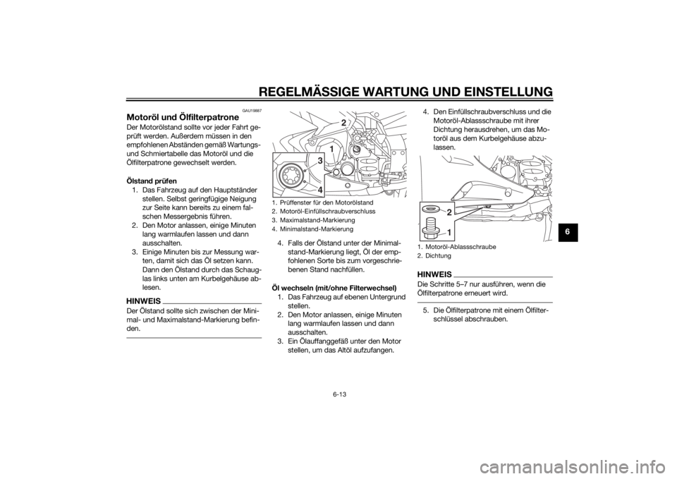 YAMAHA FJR1300A 2015  Betriebsanleitungen (in German) REGELMÄSSIGE WARTUNG UND EINS TELLUNG
6-13
6
GAU19887
Motoröl und ÖlfilterpatroneDer Motorölstand sollte vor jeder Fahrt ge-
prüft werden. Außerdem müssen in den 
empfohlenen Abständen gemäß