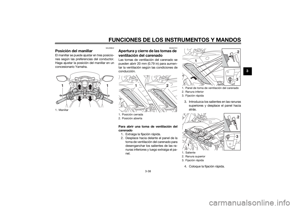YAMAHA FJR1300A 2015  Manuale de Empleo (in Spanish) FUNCIONES DE LOS INSTRUMENTOS Y MANDOS
3-38
3
SAU39642
Posición del manillarEl manillar se puede ajustar en tres posicio-
nes según las preferencias del conductor.
Haga ajustar la posición del mani