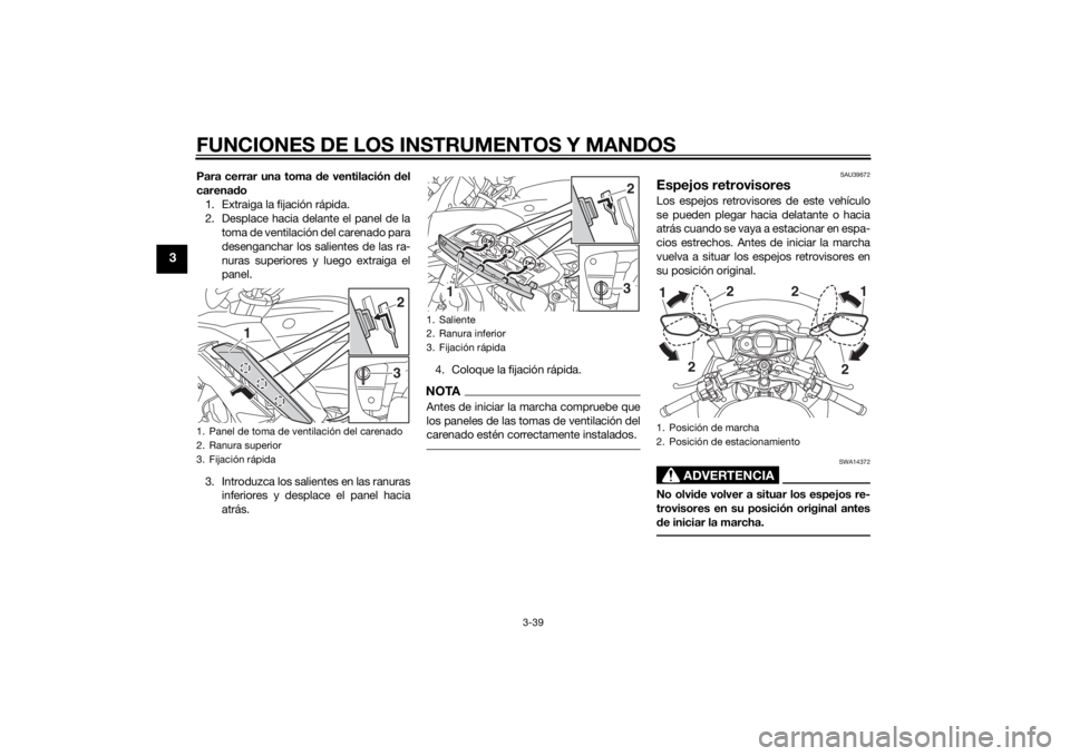YAMAHA FJR1300A 2015  Manuale de Empleo (in Spanish) FUNCIONES DE LOS INSTRUMENTOS Y MANDOS
3-39
3
Para cerrar una toma de ventilación del
carenado
1. Extraiga la fijación rápida.
2. Desplace hacia delante el panel de la
toma de ventilación del care