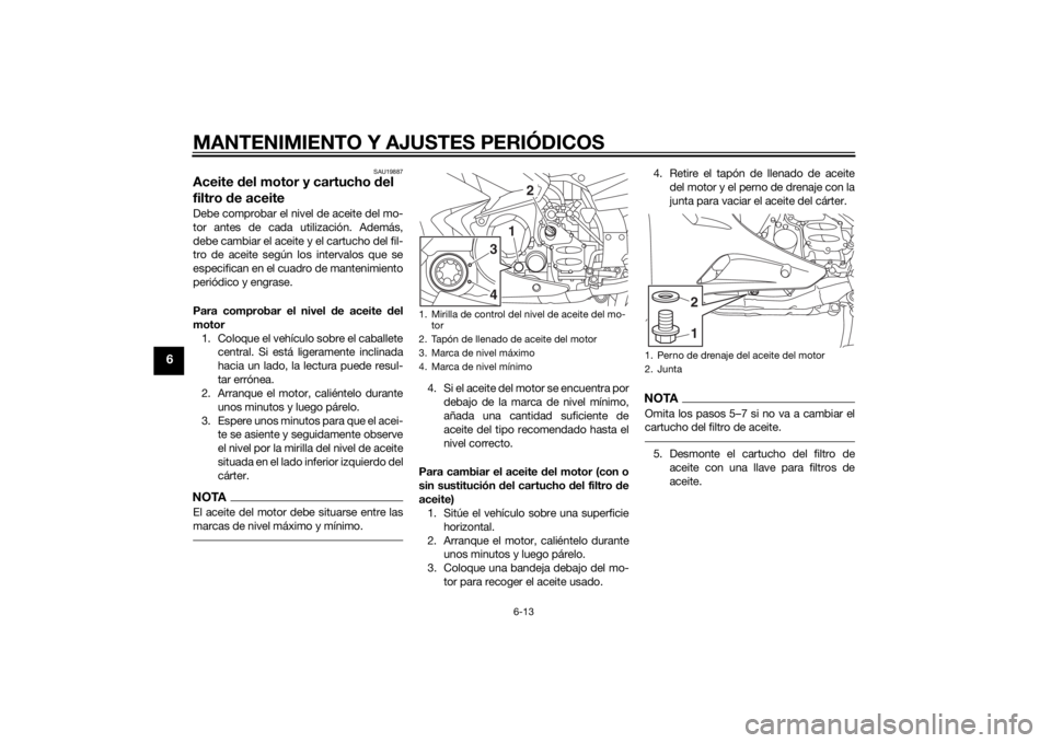 YAMAHA FJR1300A 2015  Manuale de Empleo (in Spanish) MANTENIMIENTO Y AJUSTES PERIÓDICOS
6-13
6
SAU19887
Aceite del motor y cartucho del 
filtro de aceiteDebe comprobar el nivel de aceite del mo-
tor antes de cada utilización. Además,
debe cambiar el 