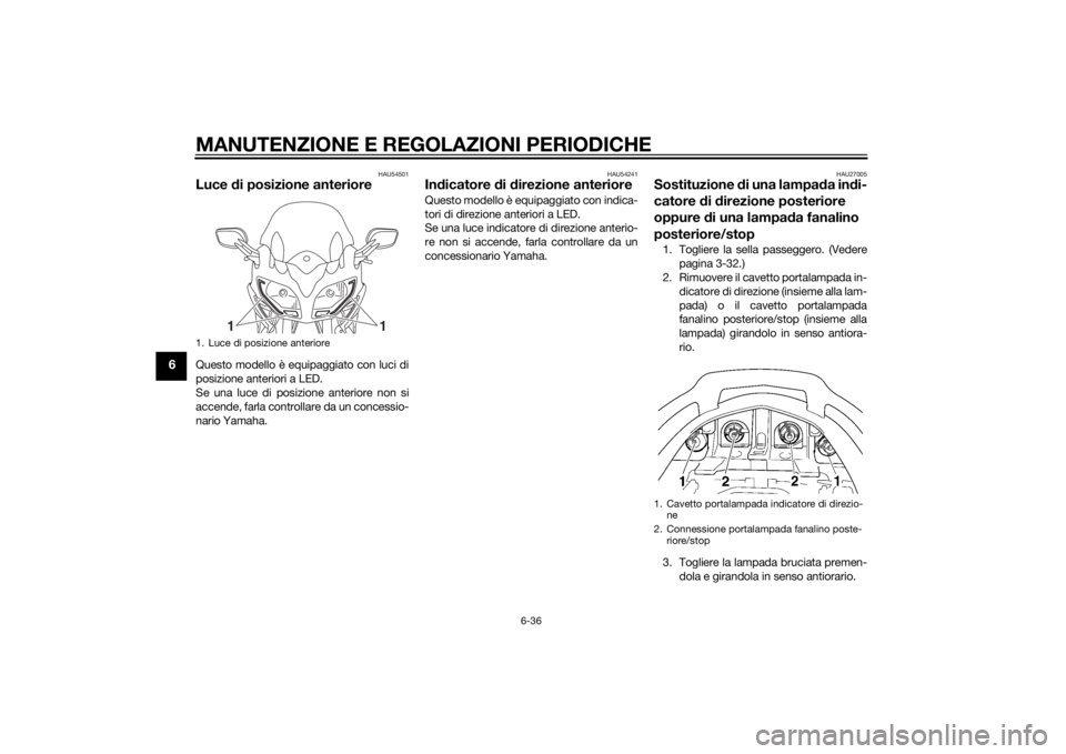 YAMAHA FJR1300A 2015  Manuale duso (in Italian) MANUTENZIONE E REGOLAZIONI PERIODICHE
6-36
6
HAU54501
Luce di posizione anterioreQuesto modello è equipaggiato con luci di
posizione anteriori a LED.
Se una luce di posizione anteriore non si
accende
