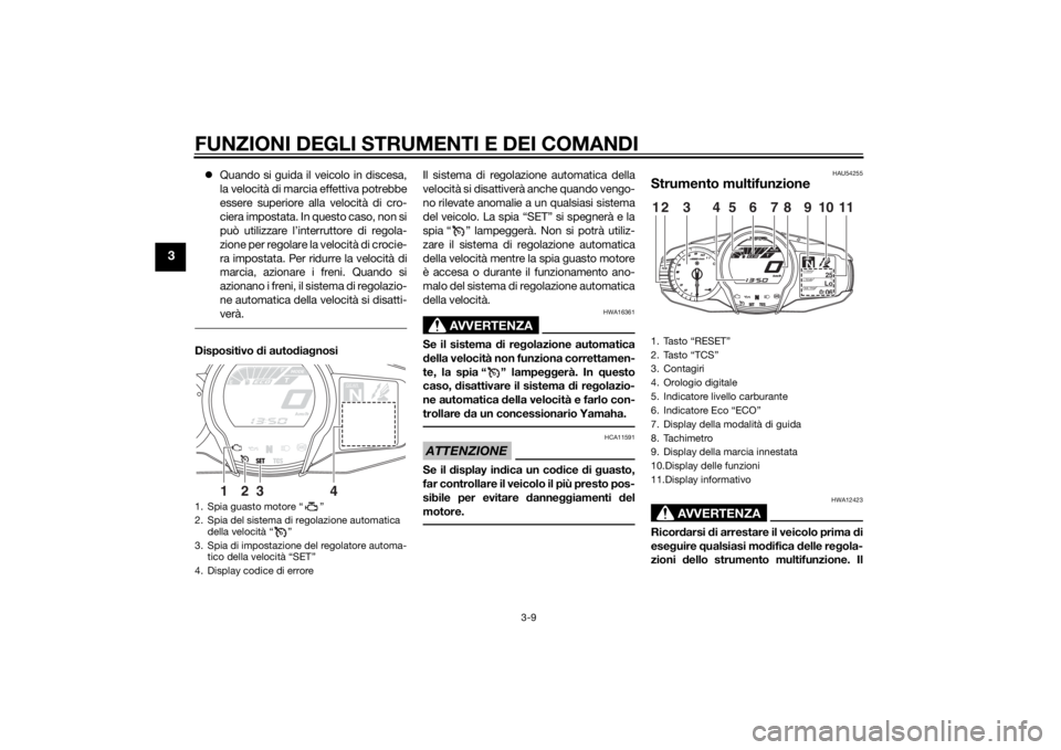 YAMAHA FJR1300A 2015  Manuale duso (in Italian) FUNZIONI DEGLI STRUMENTI E DEI COMANDI
3-9
3
Quando si guida il veicolo in discesa,
la velocità di marcia effettiva potrebbe
essere superiore alla velocità di cro-
ciera impostata. In questo caso