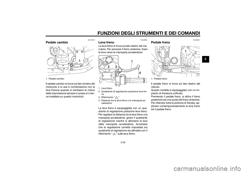 YAMAHA FJR1300A 2015  Manuale duso (in Italian) FUNZIONI DEGLI STRUMENTI E DEI COMANDI
3-26
3
HAU12872
Pedale cambioIl pedale cambio si trova sul lato sinistro del
motociclo e si usa in combinazione con la
leva frizione quando si cambiano le marce
