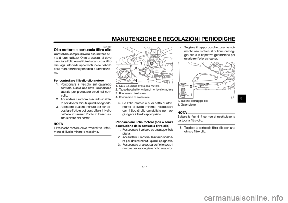 YAMAHA FJR1300A 2015 Manuale duso (in Italian) MANUTENZIONE E REGOLAZIONI PERIODICHE
6-13
6
HAU19887
Olio motore e cartuccia filtro olioControllare sempre il livello olio motore pri-
ma di ogni utilizzo. Oltre a questo, si deve
cambiare l’olio e YAMAHA FJR1300A 2015 Manuale duso (in Italian) MANUTENZIONE E REGOLAZIONI PERIODICHE
6-13
6
HAU19887
Olio motore e cartuccia filtro olioControllare sempre il livello olio motore pri-
ma di ogni utilizzo. Oltre a questo, si deve
cambiare l’olio e