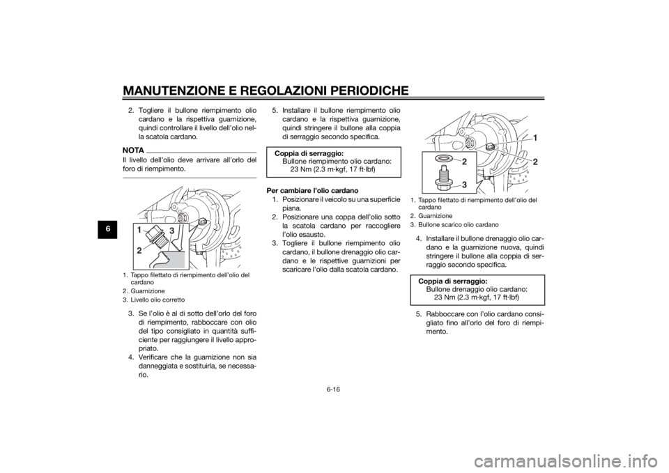 YAMAHA FJR1300A 2015 Manuale duso (in Italian) MANUTENZIONE E REGOLAZIONI PERIODICHE
6-16
6
2. Togliere il bullone riempimento oliocardano e la rispettiva guarnizione,
quindi controllare il livello dell’olio nel-
la scatola cardano.NOTAIl livell YAMAHA FJR1300A 2015 Manuale duso (in Italian) MANUTENZIONE E REGOLAZIONI PERIODICHE
6-16
6
2. Togliere il bullone riempimento oliocardano e la rispettiva guarnizione,
quindi controllare il livello dell’olio nel-
la scatola cardano.NOTAIl livell