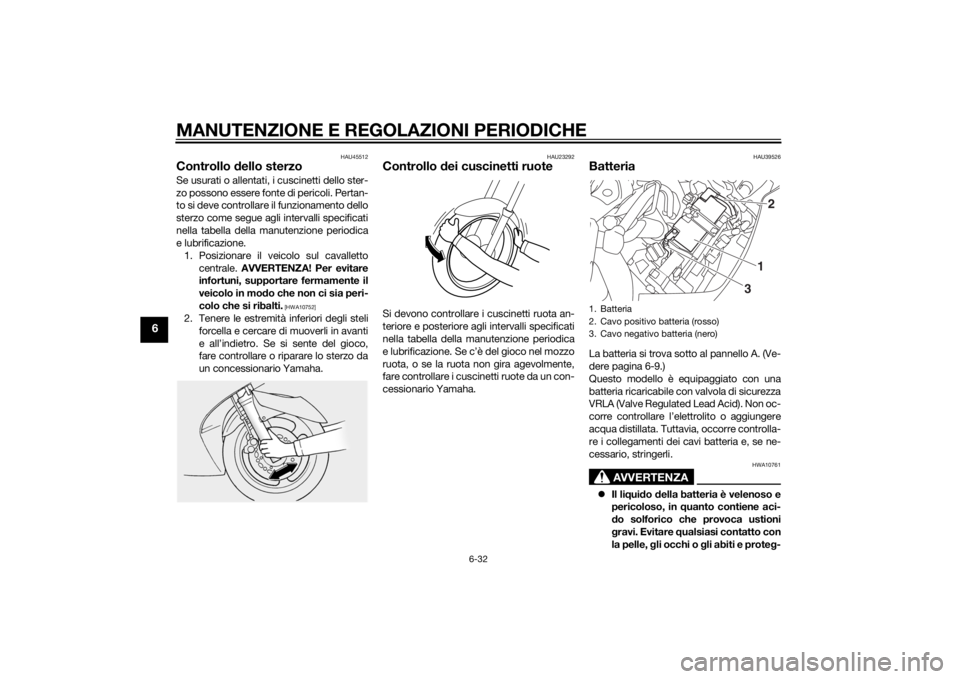 YAMAHA FJR1300A 2015  Manuale duso (in Italian) MANUTENZIONE E REGOLAZIONI PERIODICHE
6-32
6
HAU45512
Controllo dello sterzoSe usurati o allentati, i cuscinetti dello ster-
zo possono essere fonte di pericoli. Pertan-
to si deve controllare il funz