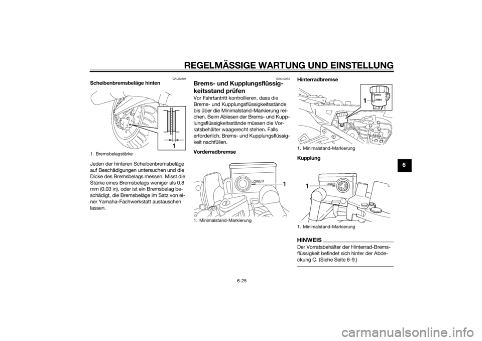 YAMAHA FJR1300A 2014 Betriebsanleitungen (in German) REGELMÄSSIGE WARTUNG UND EINS TELLUNG
6-25
6
GAU22501
Schei ben brems beläg e hinten
Jeden der hinteren Scheibenbremsbeläge
auf Beschädigungen untersuchen und die
Dicke des Bremsbelags messen. M YAMAHA FJR1300A 2014 Betriebsanleitungen (in German) REGELMÄSSIGE WARTUNG UND EINS TELLUNG
6-25
6
GAU22501
Schei ben brems beläg e hinten
Jeden der hinteren Scheibenbremsbeläge
auf Beschädigungen untersuchen und die
Dicke des Bremsbelags messen. M