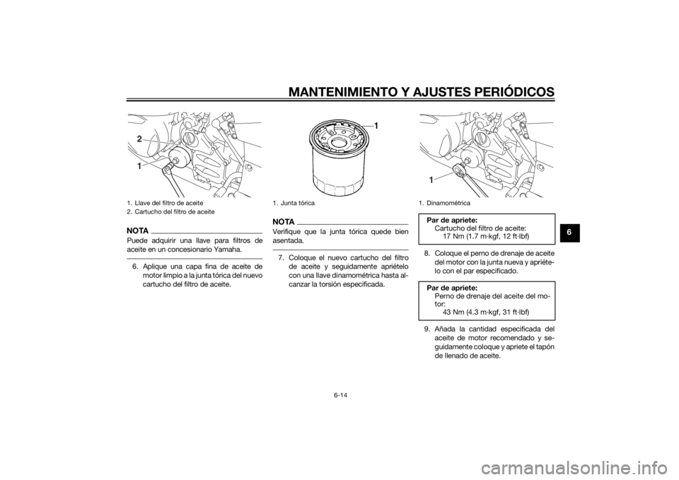 YAMAHA FJR1300A 2014  Manuale de Empleo (in Spanish) MANTENIMIENTO Y AJUSTES PERIÓDICOS
6-14
6
NOTAPuede adquirir una llave para filtros de
aceite en un concesionario Yamaha.6. Aplique una capa fina de aceite demotor limpio a la junta tórica del nuevo