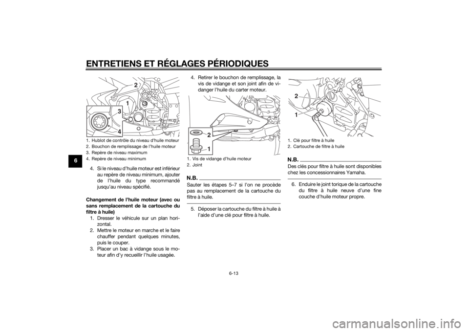 YAMAHA FJR1300A 2014  Notices Demploi (in French) ENTRETIENS ET RÉGLAGES PÉRIODIQUES
6-13
6
4. Si le niveau d’huile moteur est inférieurau repère de niveau minimum, ajouter
de l’huile du type recommandé
jusqu’au niveau spécifié.
Changeme