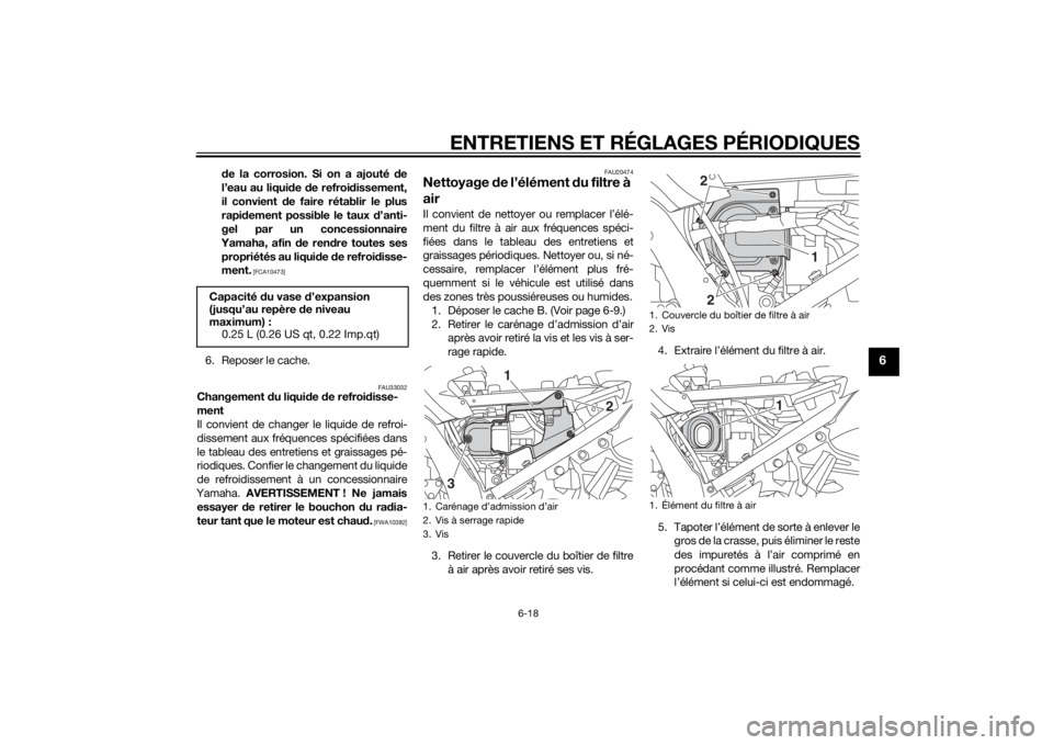 YAMAHA FJR1300A 2014  Notices Demploi (in French) ENTRETIENS ET RÉGLAGES PÉRIODIQUES
6-18
6
de la corrosion. Si on a ajouté  de
l’eau au liqui de  de refroi dissement,
il convient  de faire rétablir le plus
rapi dement possible le taux  d’ant
