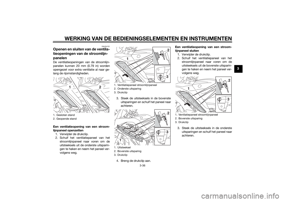 YAMAHA FJR1300A 2014  Instructieboekje (in Dutch) WERKING VAN DE BEDIENINGSELEMENTEN EN INSTRUMENTEN
3-36
3
DAU54151
Openen en sluiten van de ventila-
tieopenin gen van d e stroomlijn-
panelenDe ventilatieopeningen van de stroomlijn-
panelen kunnen 2