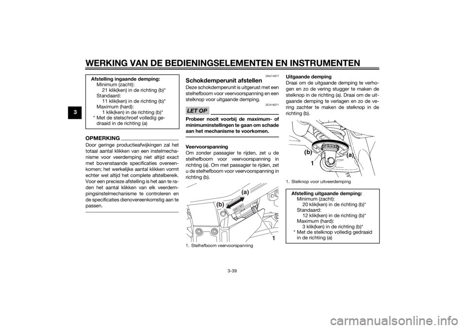 YAMAHA FJR1300A 2014  Instructieboekje (in Dutch) WERKING VAN DE BEDIENINGSELEMENTEN EN INSTRUMENTEN
3-39
3
OPMERKINGDoor geringe productieafwijkingen zal het
totaal aantal klikken van een instelmecha-
nisme voor veerdemping niet altijd exact
met bov