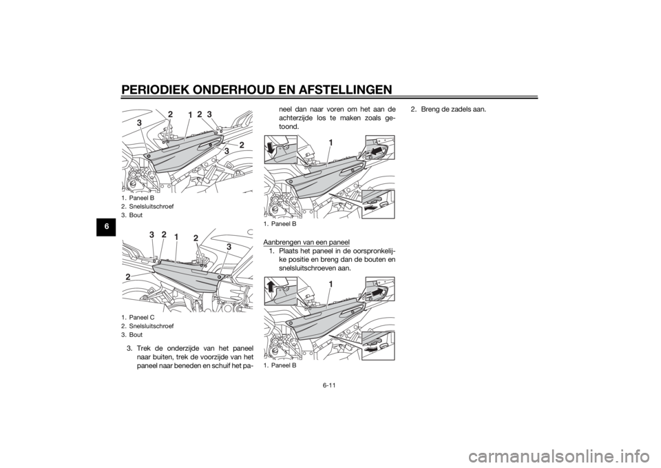 YAMAHA FJR1300A 2014  Instructieboekje (in Dutch) PERIODIEK ONDERHOUD EN AFSTELLINGEN
6-11
6
3. Trek de onderzijde van het paneelnaar buiten, trek de voorzijde van het
paneel naar beneden en schuif het pa- neel dan naar voren om het aan de
achterzijd
