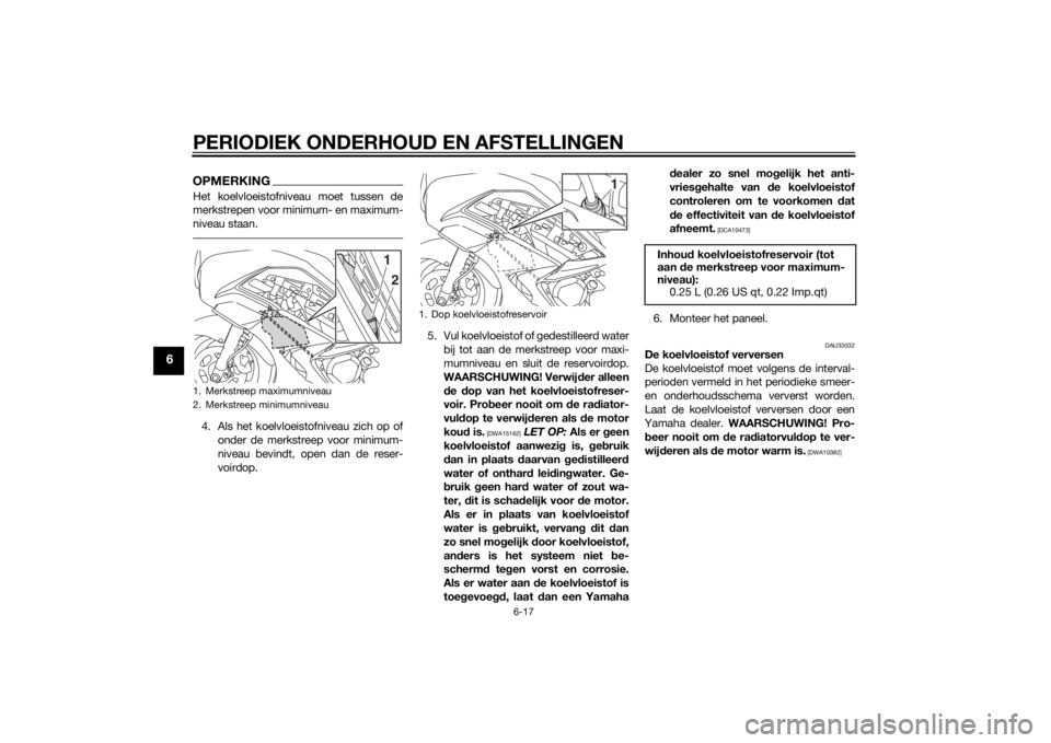 YAMAHA FJR1300A 2014  Instructieboekje (in Dutch) PERIODIEK ONDERHOUD EN AFSTELLINGEN
6-17
6
OPMERKINGHet koelvloeistofniveau moet tussen de
merkstrepen voor minimum- en maximum-
niveau staan.4. Als het koelvloeistofniveau zich op ofonder de merkstre