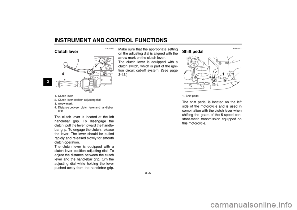 YAMAHA FJR1300A 2013  Owners Manual INSTRUMENT AND CONTROL FUNCTIONS
3-25
3
EAU12830
Clutch lever The clutch lever is located at the left
handlebar grip. To disengage the
clutch, pull the lever toward the handle-
bar grip. To engage the