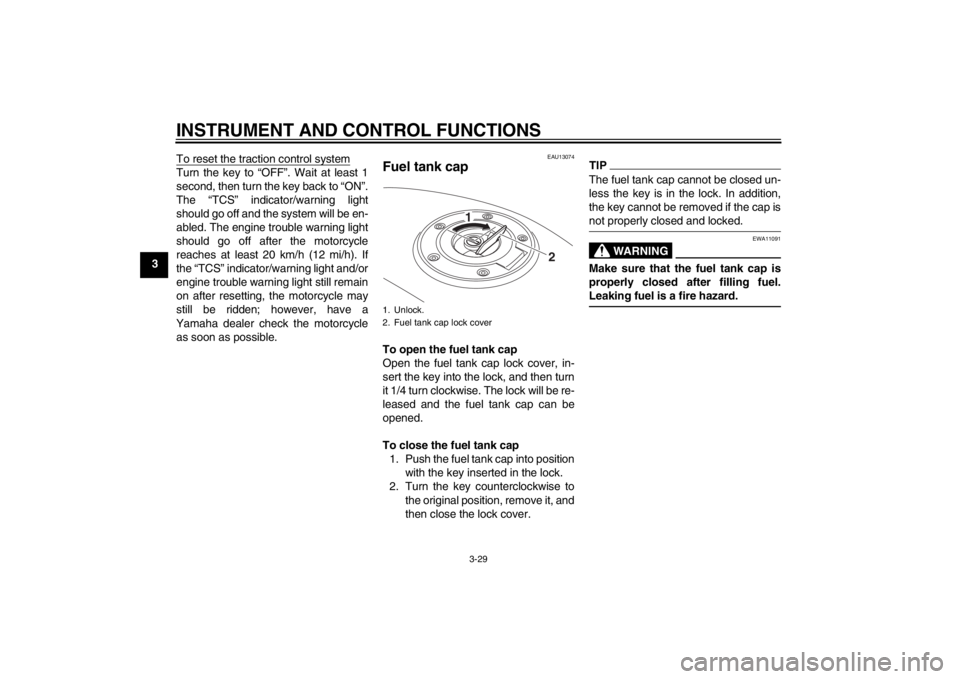 YAMAHA FJR1300A 2013  Owners Manual INSTRUMENT AND CONTROL FUNCTIONS
3-29
3To reset the traction control system
Turn the key to “OFF”. Wait at least 1
second, then turn the key back to “ON”.
The “TCS” indicator/warning light