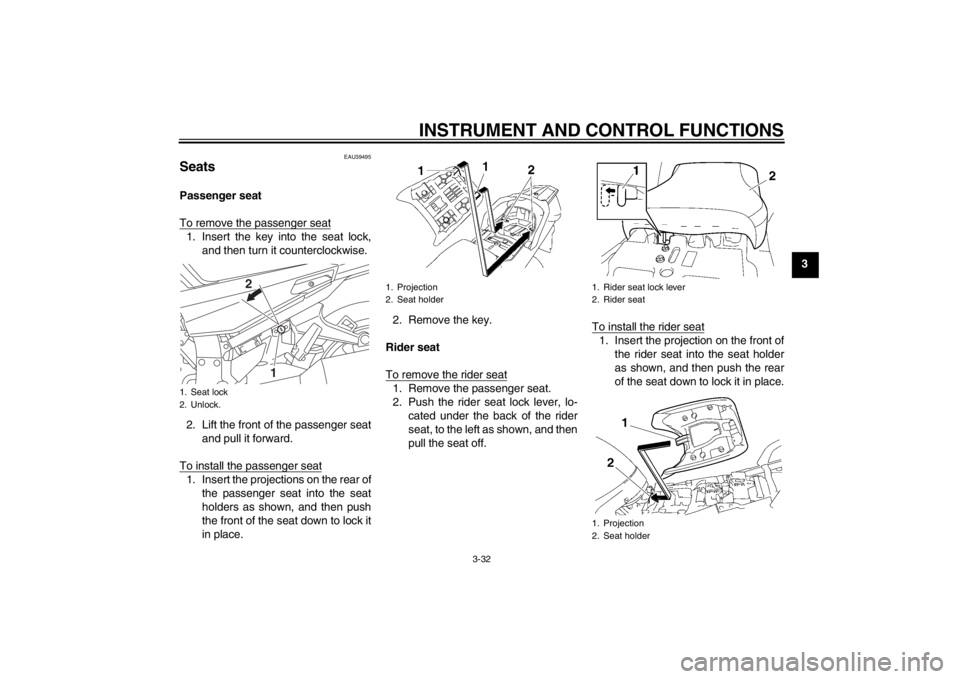 YAMAHA FJR1300A 2013  Owners Manual INSTRUMENT AND CONTROL FUNCTIONS
3-32
3
EAU39495
Seats Passenger seat
To remove the passenger seat1. Insert the key into the seat lock,and then turn it counterclockwise.
2. Lift the front of the passe