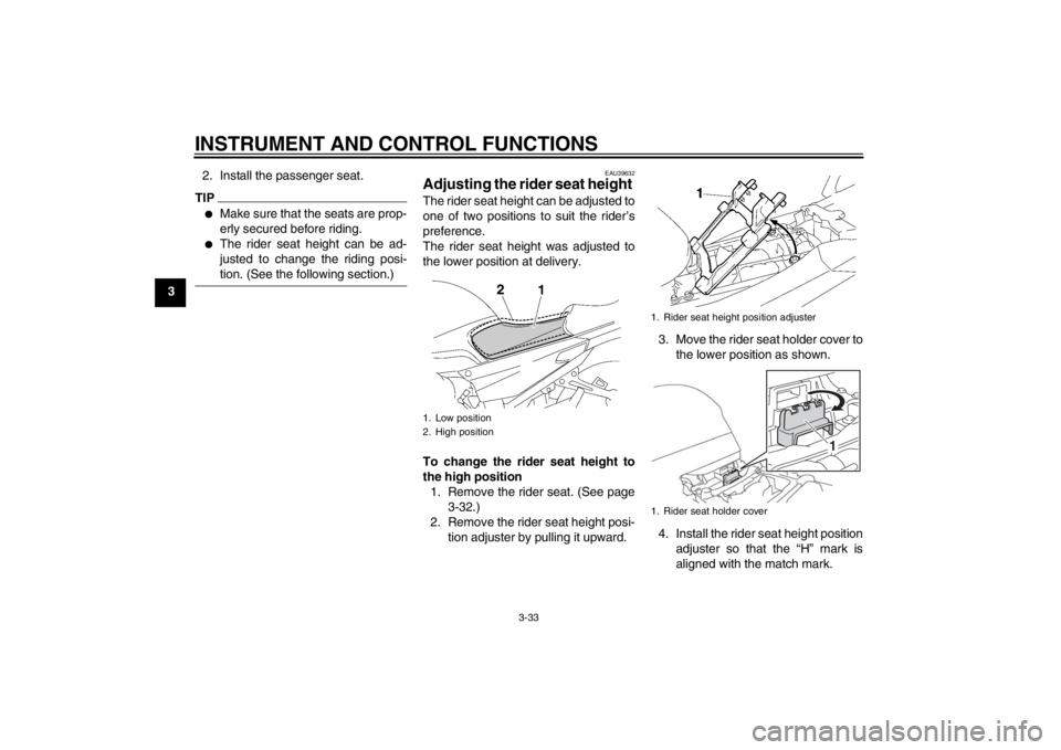 YAMAHA FJR1300A 2013  Owners Manual INSTRUMENT AND CONTROL FUNCTIONS
3-33
32. Install the passenger seat.
TIP●
Make sure that the seats are prop-
erly secured before riding.
●
The rider seat height can be ad-
justed to change the ri