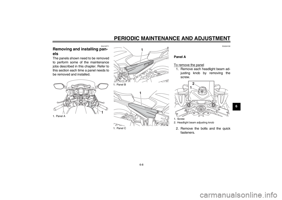 YAMAHA FJR1300A 2013  Owners Manual PERIODIC MAINTENANCE AND ADJUSTMENT
6-8
6
EAU18771
Removing and installing pan-
els The panels shown need to be removed
to perform some of the maintenance
jobs described in this chapter. Refer to
this