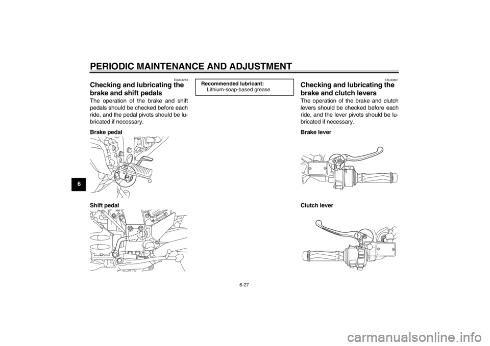YAMAHA FJR1300A 2013  Owners Manual PERIODIC MAINTENANCE AND ADJUSTMENT
6-27
6
EAU44273
Checking and lubricating the 
brake and shift pedals The operation of the brake and shift
pedals should be checked before each
ride, and the pedal p