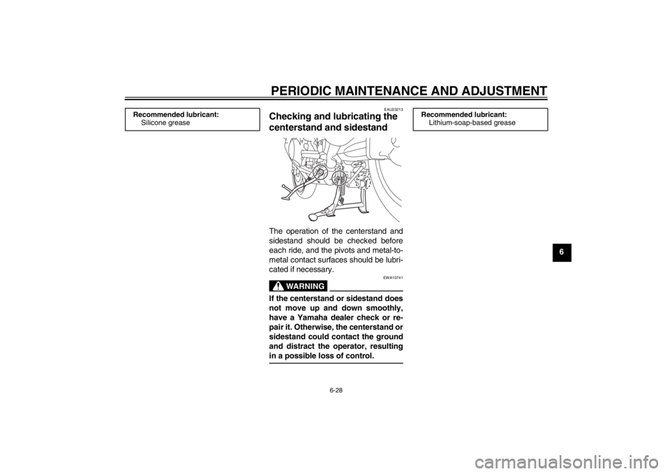 YAMAHA FJR1300A 2013  Owners Manual PERIODIC MAINTENANCE AND ADJUSTMENT
6-28
6
EAU23213
Checking and lubricating the 
centerstand and sidestand The operation of the centerstand and
sidestand should be checked before
each ride, and the p