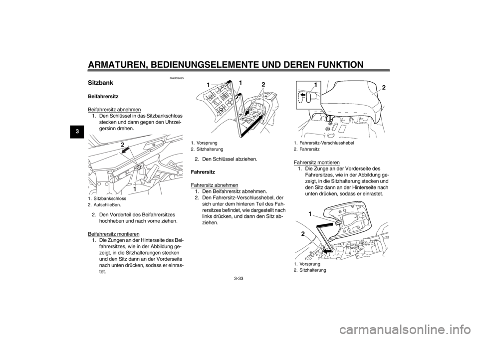 YAMAHA FJR1300A 2013 Betriebsanleitungen (in German) ARMATUREN, BEDIENUNGSELEMENTE UND DEREN FUNKTION
3-33
3
GAU39495
Sitzbank Beifahrersitz
Beifahrersitz abnehmen1. Den Schlüssel in das Sitzbankschloss stecken und dann gegen den Uhrzei-
gersinn drehen YAMAHA FJR1300A 2013 Betriebsanleitungen (in German) ARMATUREN, BEDIENUNGSELEMENTE UND DEREN FUNKTION
3-33
3
GAU39495
Sitzbank Beifahrersitz
Beifahrersitz abnehmen1. Den Schlüssel in das Sitzbankschloss stecken und dann gegen den Uhrzei-
gersinn drehen