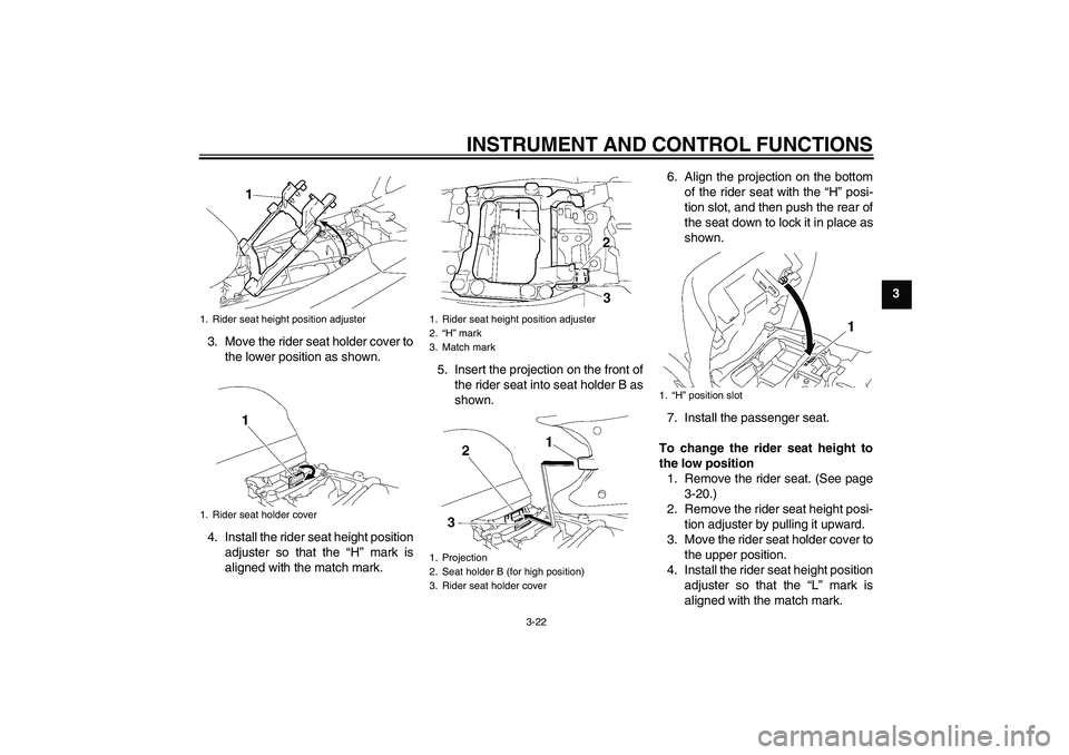 YAMAHA FJR1300A 2011 Owners Manual INSTRUMENT AND CONTROL FUNCTIONS
3-22
3
3. Move the rider seat holder cover to
the lower position as shown.
4. Install the rider seat height position
adjuster so that the “H” mark is
aligned with YAMAHA FJR1300A 2011 Owners Manual INSTRUMENT AND CONTROL FUNCTIONS
3-22
3
3. Move the rider seat holder cover to
the lower position as shown.
4. Install the rider seat height position
adjuster so that the “H” mark is
aligned with