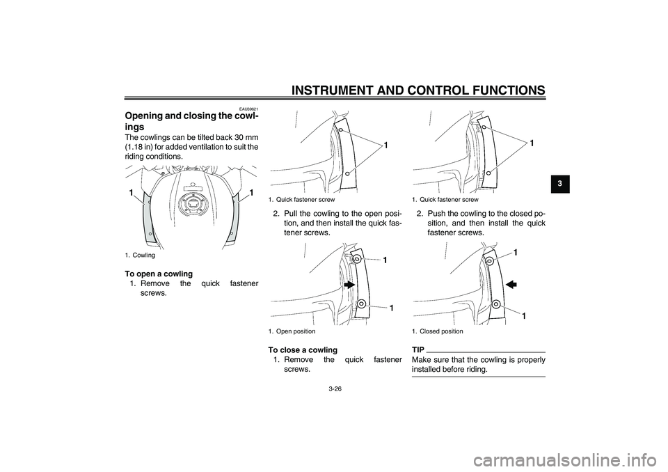 YAMAHA FJR1300A 2011  Owners Manual INSTRUMENT AND CONTROL FUNCTIONS
3-26
3
EAU39621
Opening and closing the cowl-
ings The cowlings can be tilted back 30 mm
(1.18 in) for added ventilation to suit the
riding conditions.
To open a cowli