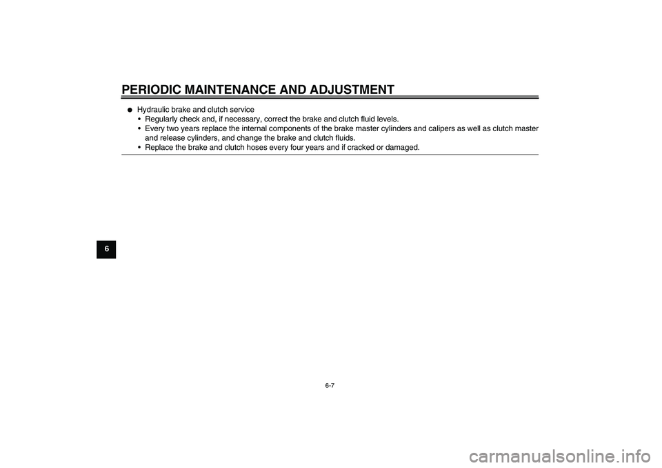 YAMAHA FJR1300A 2011  Owners Manual PERIODIC MAINTENANCE AND ADJUSTMENT
6-7
6

Hydraulic brake and clutch service
Regularly check and, if necessary, correct the brake and clutch fluid levels.
Every two years replace the internal comp