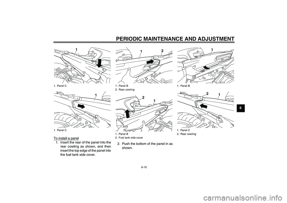 YAMAHA FJR1300A 2011  Owners Manual PERIODIC MAINTENANCE AND ADJUSTMENT
6-10
6
To install a panel
1. Insert the rear of the panel into the
rear cowling as shown, and then
insert the top edge of the panel into
the fuel tank side cover.2.