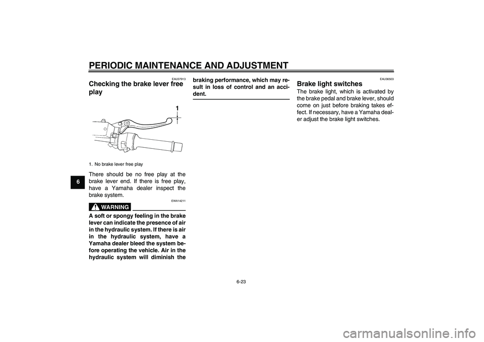 YAMAHA FJR1300A 2011  Owners Manual PERIODIC MAINTENANCE AND ADJUSTMENT
6-23
6
EAU37913
Checking the brake lever free 
play There should be no free play at the
brake lever end. If there is free play,
have a Yamaha dealer inspect the
bra