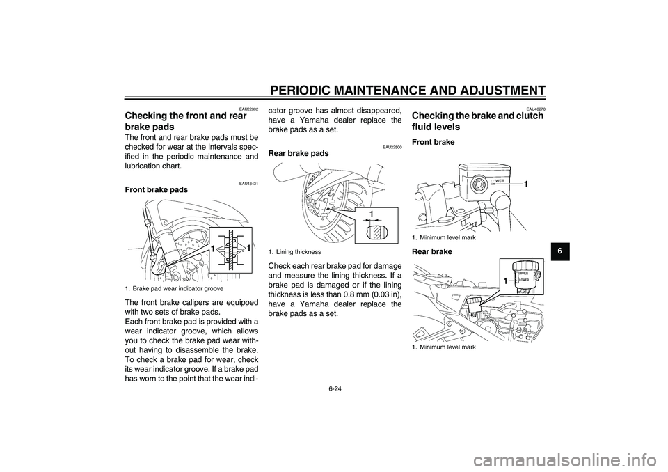 YAMAHA FJR1300A 2011 Owners Manual PERIODIC MAINTENANCE AND ADJUSTMENT
6-24
6
EAU22392
Checking the front and rear
brake pads The front and rear brake pads must be
checked for wear at the intervals spec-
ified in the periodic maintena YAMAHA FJR1300A 2011 Owners Manual PERIODIC MAINTENANCE AND ADJUSTMENT
6-24
6
EAU22392
Checking the front and rear
brake pads The front and rear brake pads must be
checked for wear at the intervals spec-
ified in the periodic maintena