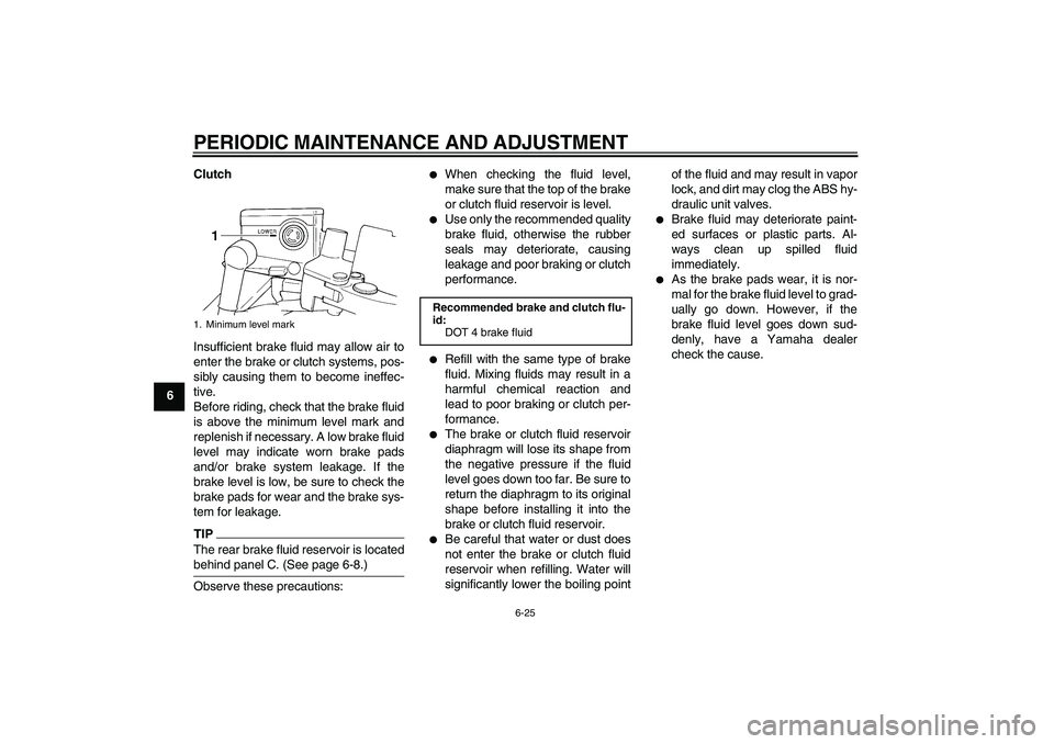 YAMAHA FJR1300A 2011 Owners Manual PERIODIC MAINTENANCE AND ADJUSTMENT
6-25
6Clutch
Insufficient brake fluid may allow air to
enter the brake or clutch systems, pos-
sibly causing them to become ineffec-
tive.
Before riding, check that YAMAHA FJR1300A 2011 Owners Manual PERIODIC MAINTENANCE AND ADJUSTMENT
6-25
6Clutch
Insufficient brake fluid may allow air to
enter the brake or clutch systems, pos-
sibly causing them to become ineffec-
tive.
Before riding, check that