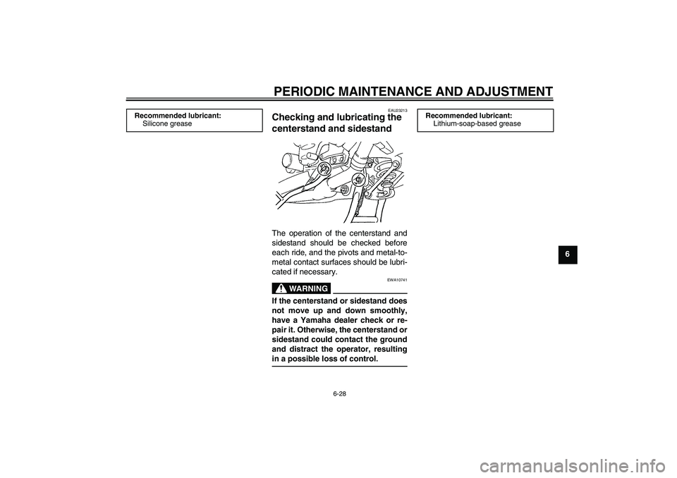 YAMAHA FJR1300A 2011  Owners Manual PERIODIC MAINTENANCE AND ADJUSTMENT
6-28
6
EAU23213
Checking and lubricating the 
centerstand and sidestand The operation of the centerstand and
sidestand should be checked before
each ride, and the p