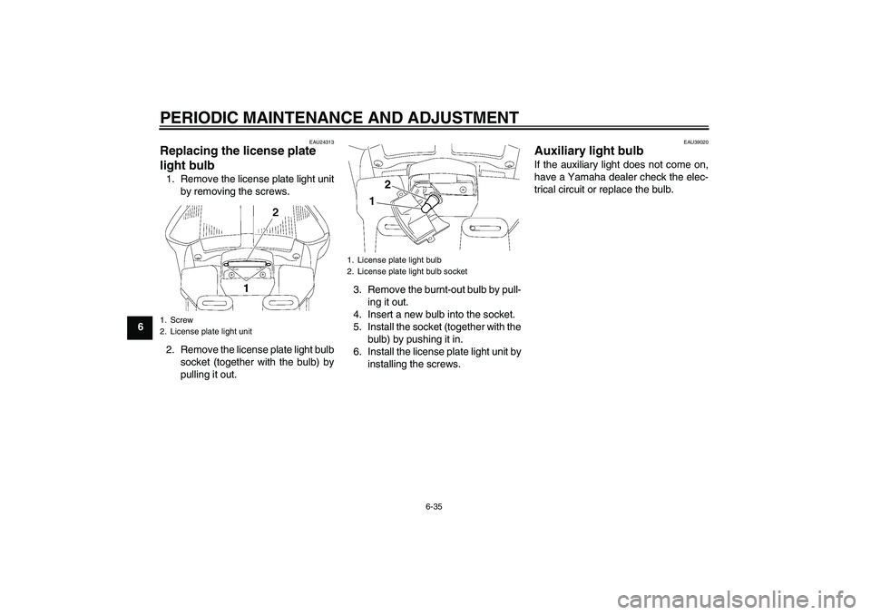 YAMAHA FJR1300A 2011  Owners Manual PERIODIC MAINTENANCE AND ADJUSTMENT
6-35
6
EAU24313
Replacing the license plate 
light bulb 1. Remove the license plate light unit
by removing the screws.
2. Remove the license plate light bulb
socket