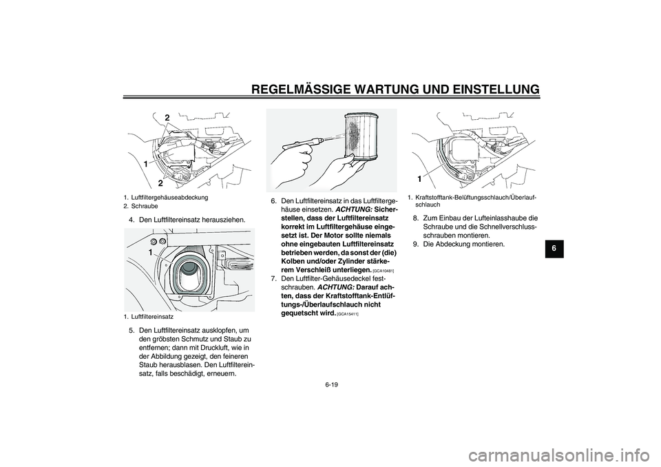 YAMAHA FJR1300A 2011 Betriebsanleitungen (in German) REGELMÄSSIGE WARTUNG UND EINSTELLUNG
6-19
6
4. Den Luftfiltereinsatz herausziehen.
5. Den Luftfiltereinsatz ausklopfen, um
den gröbsten Schmutz und Staub zu
entfernen; dann mit Druckluft, wie in
YAMAHA FJR1300A 2011 Betriebsanleitungen (in German) REGELMÄSSIGE WARTUNG UND EINSTELLUNG
6-19
6
4. Den Luftfiltereinsatz herausziehen.
5. Den Luftfiltereinsatz ausklopfen, um
den gröbsten Schmutz und Staub zu
entfernen; dann mit Druckluft, wie in