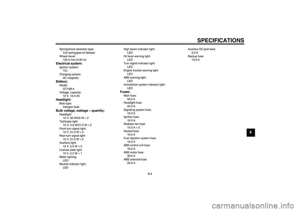 YAMAHA FJR1300A 2010 Owners Manual SPECIFICATIONS
8-3
8
Spring/shock absorber type:
Coil spring/gas-oil damper
Wheel travel:
125.0 mm (4.92 in)Electrical system:Ignition system:
TCI
Charging system:
AC magnetoBattery:Model:
GT14B-4
Vol YAMAHA FJR1300A 2010 Owners Manual SPECIFICATIONS
8-3
8
Spring/shock absorber type:
Coil spring/gas-oil damper
Wheel travel:
125.0 mm (4.92 in)Electrical system:Ignition system:
TCI
Charging system:
AC magnetoBattery:Model:
GT14B-4
Vol