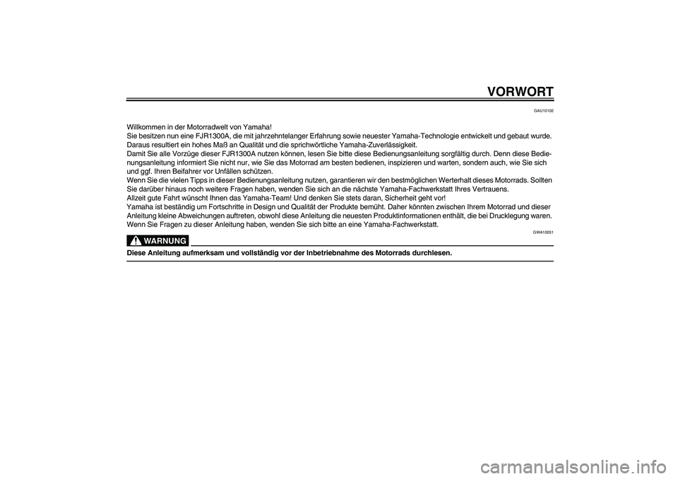 YAMAHA FJR1300A 2010 Betriebsanleitungen (in German) VORWORT
GAU10102
Willkommen in der Motorradwelt von Yamaha!
Sie besitzen nun eine FJR1300A, die mit jahrzehntelanger Erfahrung sowie neuester Yamaha-Technologie entwickelt und gebaut wurde.
Daraus re YAMAHA FJR1300A 2010 Betriebsanleitungen (in German) VORWORT
GAU10102
Willkommen in der Motorradwelt von Yamaha!
Sie besitzen nun eine FJR1300A, die mit jahrzehntelanger Erfahrung sowie neuester Yamaha-Technologie entwickelt und gebaut wurde.
Daraus re