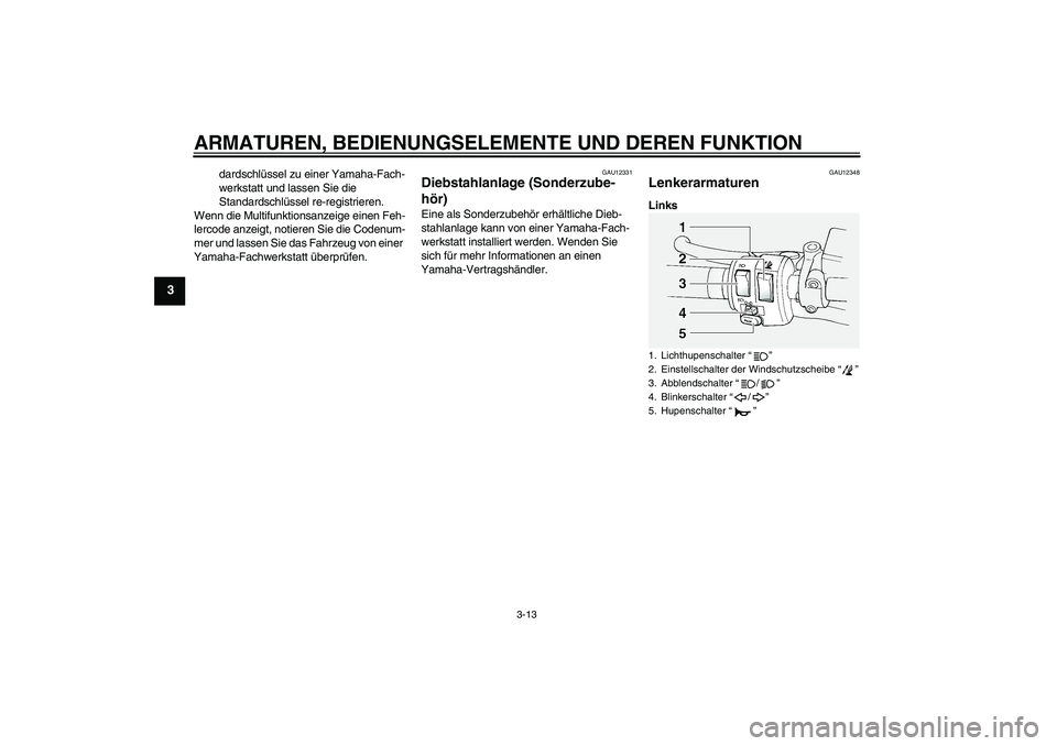 YAMAHA FJR1300A 2010  Betriebsanleitungen (in German) ARMATUREN, BEDIENUNGSELEMENTE UND DEREN FUNKTION
3-13
3
dardschlüssel zu einer Yamaha-Fach-
werkstatt und lassen Sie die 
Standardschlüssel re-registrieren.
Wenn die Multifunktionsanzeige einen Feh-