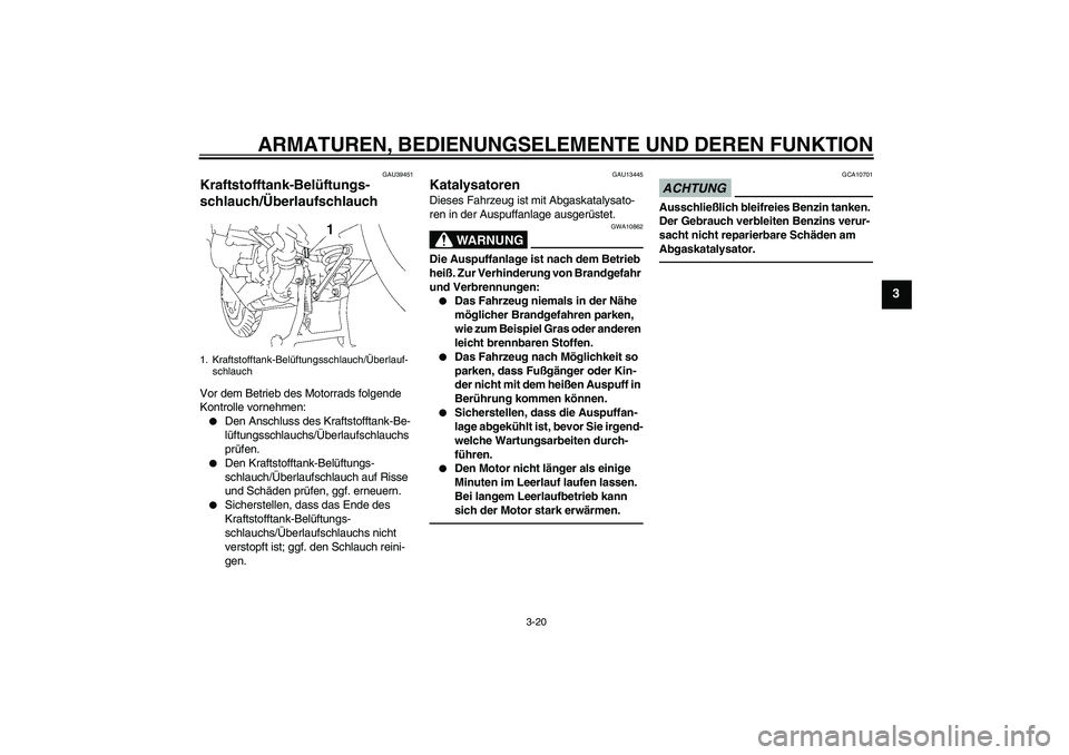 YAMAHA FJR1300A 2010 Betriebsanleitungen (in German) ARMATUREN, BEDIENUNGSELEMENTE UND DEREN FUNKTION
3-20
3
GAU39451
Kraftstofftank-Belüftungs-
schlauch/Überlaufschlauch Vor dem Betrieb des Motorrads folgende
Kontrolle vornehmen:
Den Anschluss des YAMAHA FJR1300A 2010 Betriebsanleitungen (in German) ARMATUREN, BEDIENUNGSELEMENTE UND DEREN FUNKTION
3-20
3
GAU39451
Kraftstofftank-Belüftungs-
schlauch/Überlaufschlauch Vor dem Betrieb des Motorrads folgende
Kontrolle vornehmen:
Den Anschluss des