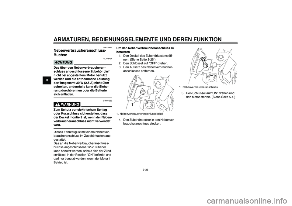 YAMAHA FJR1300A 2010 Betriebsanleitungen (in German) ARMATUREN, BEDIENUNGSELEMENTE UND DEREN FUNKTION
3-35
3
GAU39653
Nebenverbraucheranschluss-
Buchse ACHTUNG
GCA15431
Das über den Nebenverbraucheran-
schluss angeschlossene Zubehör darf
nicht bei ab YAMAHA FJR1300A 2010 Betriebsanleitungen (in German) ARMATUREN, BEDIENUNGSELEMENTE UND DEREN FUNKTION
3-35
3
GAU39653
Nebenverbraucheranschluss-
Buchse ACHTUNG
GCA15431
Das über den Nebenverbraucheran-
schluss angeschlossene Zubehör darf
nicht bei ab