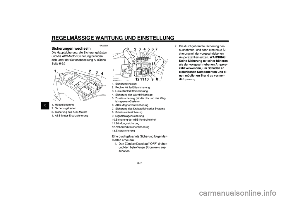 YAMAHA FJR1300A 2010 Betriebsanleitungen (in German) REGELMÄSSIGE WARTUNG UND EINSTELLUNG
6-31
6
GAU23659
Sicherungen wechseln Die Hauptsicherung, die Sicherungskästen
und die ABS-Motor-Sicherung befinden
sich unter der Seitenabdeckung A. (Siehe
Se YAMAHA FJR1300A 2010 Betriebsanleitungen (in German) REGELMÄSSIGE WARTUNG UND EINSTELLUNG
6-31
6
GAU23659
Sicherungen wechseln Die Hauptsicherung, die Sicherungskästen
und die ABS-Motor-Sicherung befinden
sich unter der Seitenabdeckung A. (Siehe
Se