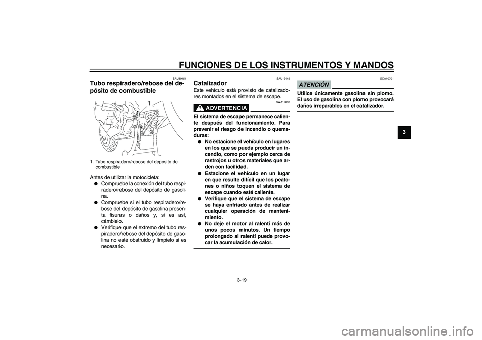 YAMAHA FJR1300A 2010 Manuale de Empleo (in Spanish) FUNCIONES DE LOS INSTRUMENTOS Y MANDOS
3-19
3
SAU39451
Tubo respiradero/rebose del de-
pósito de combustible Antes de utilizar la motocicleta:
Compruebe la conexión del tubo respi-
radero/rebose de YAMAHA FJR1300A 2010 Manuale de Empleo (in Spanish) FUNCIONES DE LOS INSTRUMENTOS Y MANDOS
3-19
3
SAU39451
Tubo respiradero/rebose del de-
pósito de combustible Antes de utilizar la motocicleta:
Compruebe la conexión del tubo respi-
radero/rebose de