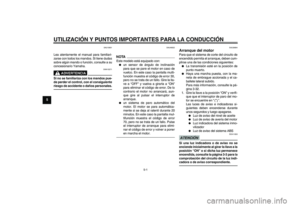 YAMAHA FJR1300A 2010 Manuale de Empleo (in Spanish) UTILIZACIÓN Y PUNTOS IMPORTANTES PARA LA CONDUCCIÓN
5-1
5
SAU15951
Lea atentamente el manual para familiari-
zarse con todos los mandos. Si tiene dudas
sobre algún mando o función, consulte a su
c YAMAHA FJR1300A 2010 Manuale de Empleo (in Spanish) UTILIZACIÓN Y PUNTOS IMPORTANTES PARA LA CONDUCCIÓN
5-1
5
SAU15951
Lea atentamente el manual para familiari-
zarse con todos los mandos. Si tiene dudas
sobre algún mando o función, consulte a su
c