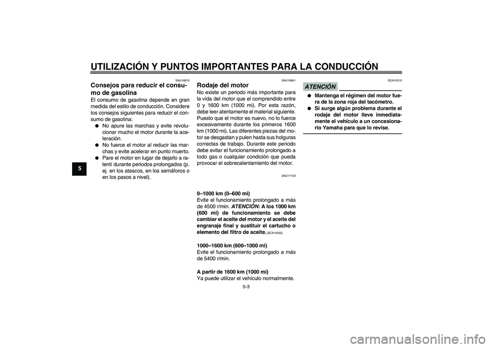 YAMAHA FJR1300A 2010 Manuale de Empleo (in Spanish) UTILIZACIÓN Y PUNTOS IMPORTANTES PARA LA CONDUCCIÓN
5-3
5
SAU16810
Consejos para reducir el consu-
mo de gasolina El consumo de gasolina depende en gran
medida del estilo de conducción. Considere
l YAMAHA FJR1300A 2010 Manuale de Empleo (in Spanish) UTILIZACIÓN Y PUNTOS IMPORTANTES PARA LA CONDUCCIÓN
5-3
5
SAU16810
Consejos para reducir el consu-
mo de gasolina El consumo de gasolina depende en gran
medida del estilo de conducción. Considere
l