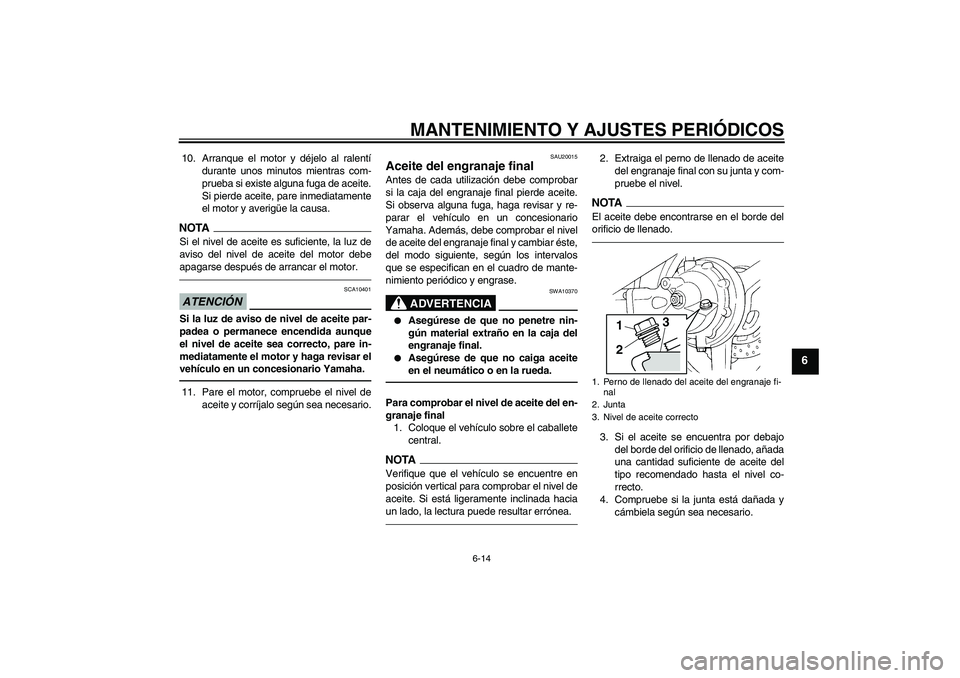 YAMAHA FJR1300A 2010 Manuale de Empleo (in Spanish) MANTENIMIENTO Y AJUSTES PERIÓDICOS
6-14
6
10. Arranque el motor y déjelo al ralentí
durante unos minutos mientras com-
prueba si existe alguna fuga de aceite.
Si pierde aceite, pare inmediatamente
YAMAHA FJR1300A 2010 Manuale de Empleo (in Spanish) MANTENIMIENTO Y AJUSTES PERIÓDICOS
6-14
6
10. Arranque el motor y déjelo al ralentí
durante unos minutos mientras com-
prueba si existe alguna fuga de aceite.
Si pierde aceite, pare inmediatamente