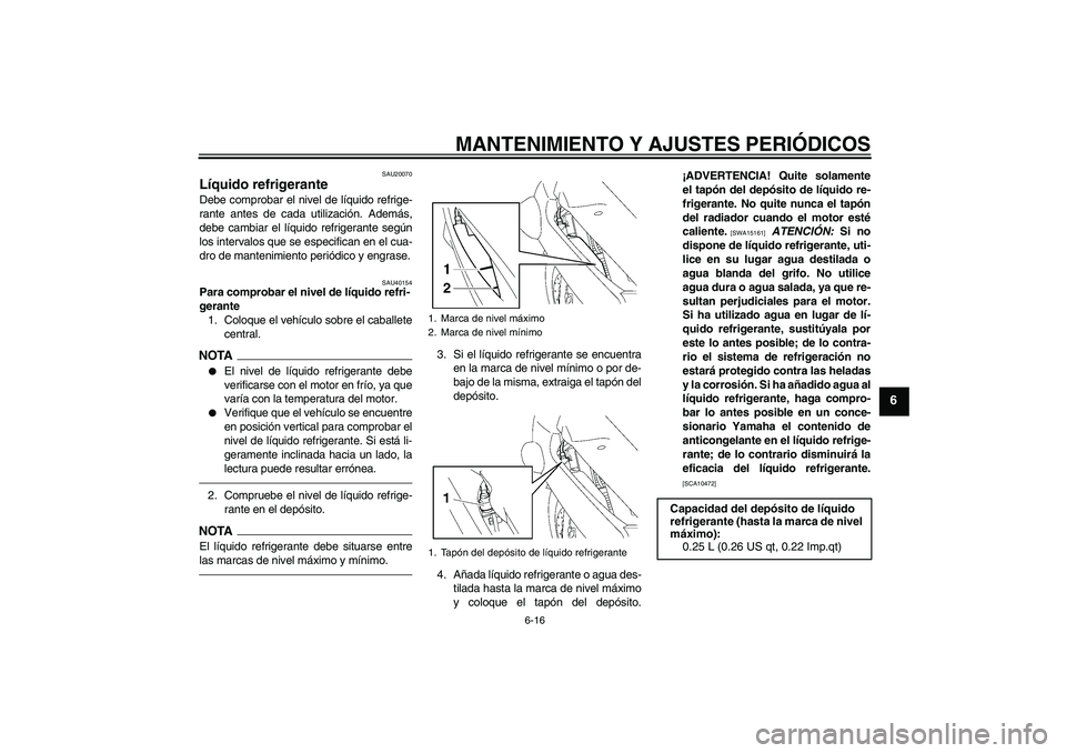 YAMAHA FJR1300A 2010 Manuale de Empleo (in Spanish) MANTENIMIENTO Y AJUSTES PERIÓDICOS
6-16
6
SAU20070
Líquido refrigerante Debe comprobar el nivel de líquido refrige-
rante antes de cada utilización. Además,
debe cambiar el líquido refrigerante YAMAHA FJR1300A 2010 Manuale de Empleo (in Spanish) MANTENIMIENTO Y AJUSTES PERIÓDICOS
6-16
6
SAU20070
Líquido refrigerante Debe comprobar el nivel de líquido refrige-
rante antes de cada utilización. Además,
debe cambiar el líquido refrigerante